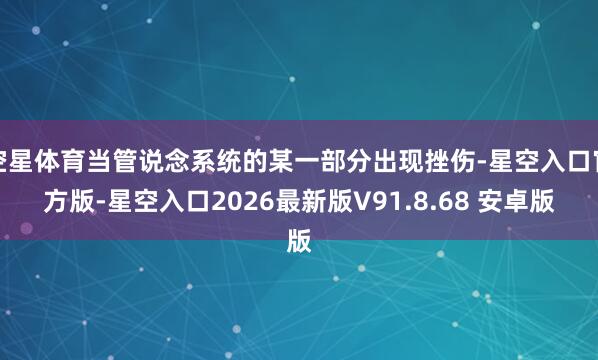 空星体育当管说念系统的某一部分出现挫伤-星空入口官方版-星空入口2026最新版V91.8.68 安卓版