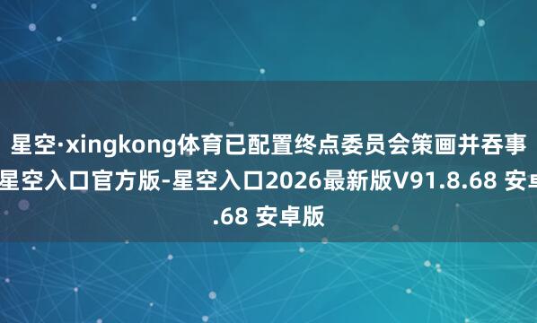 星空·xingkong体育已配置终点委员会策画并吞事宜-星空入口官方版-星空入口2026最新版V91.8.68 安卓版