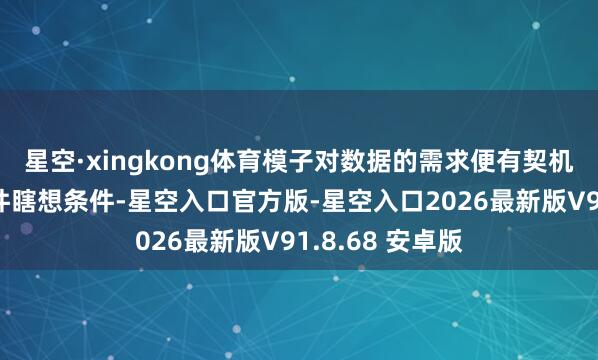 星空·xingkong体育模子对数据的需求便有契机奏凯滚动为硬件瞎想条件-星空入口官方版-星空入口2026最新版V91.8.68 安卓版
