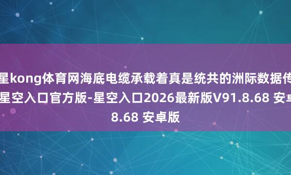星kong体育网海底电缆承载着真是统共的洲际数据传输-星空入口官方版-星空入口2026最新版V91.8.68 安卓版