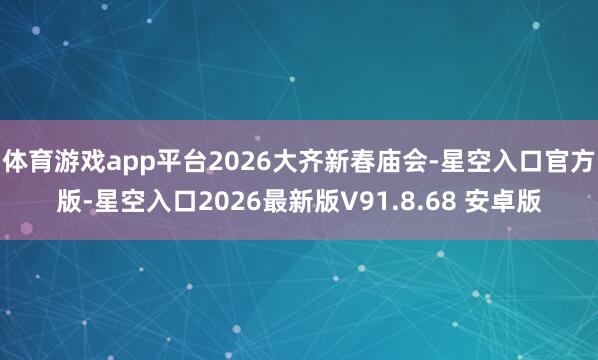 体育游戏app平台2026大齐新春庙会-星空入口官方版-星空入口2026最新版V91.8.68 安卓版