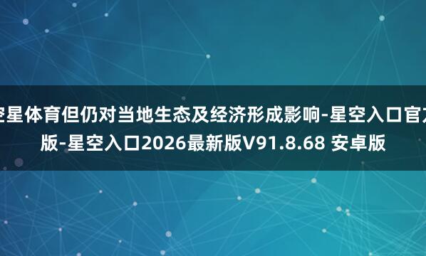 空星体育但仍对当地生态及经济形成影响-星空入口官方版-星空入口2026最新版V91.8.68 安卓版